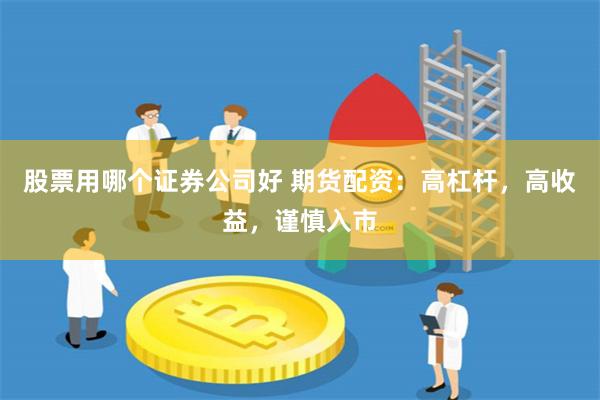 股票用哪个证券公司好 期货配资：高杠杆，高收益，谨慎入市