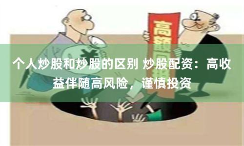 个人炒股和炒股的区别 炒股配资：高收益伴随高风险，谨慎投资