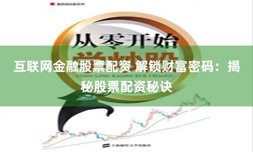 互联网金融股票配资 解锁财富密码：揭秘股票配资秘诀