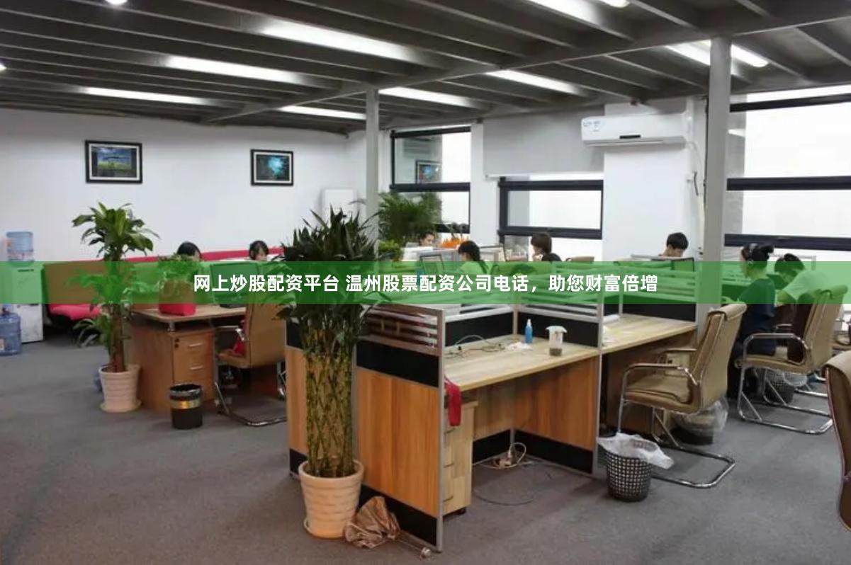 网上炒股配资平台 温州股票配资公司电话，助您财富倍增