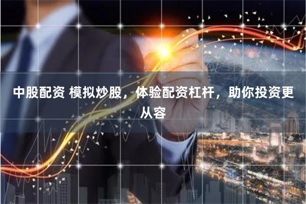中股配资 模拟炒股，体验配资杠杆，助你投资更从容