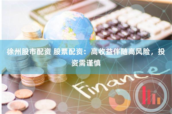 徐州股市配资 股票配资：高收益伴随高风险，投资需谨慎