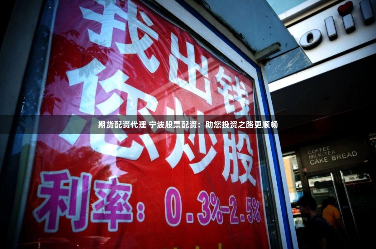 期货配资代理 宁波股票配资：助您投资之路更顺畅