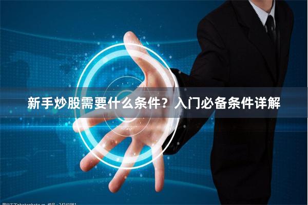 新手炒股需要什么条件？入门必备条件详解