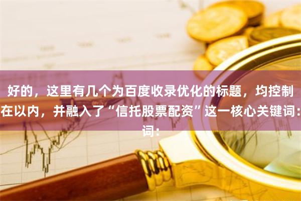 好的，这里有几个为百度收录优化的标题，均控制在以内，并融入了“信托股票配资”这一核心关键词：