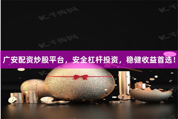 广安配资炒股平台，安全杠杆投资，稳健收益首选！