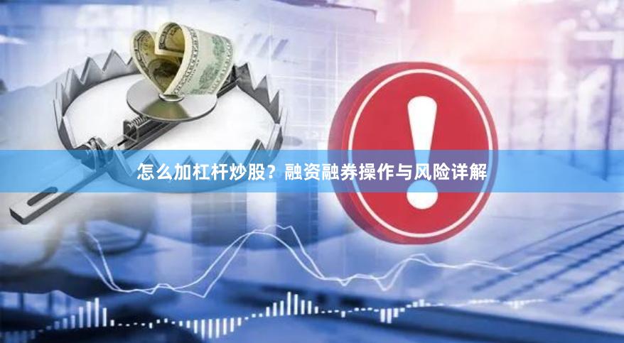 怎么加杠杆炒股？融资融券操作与风险详解