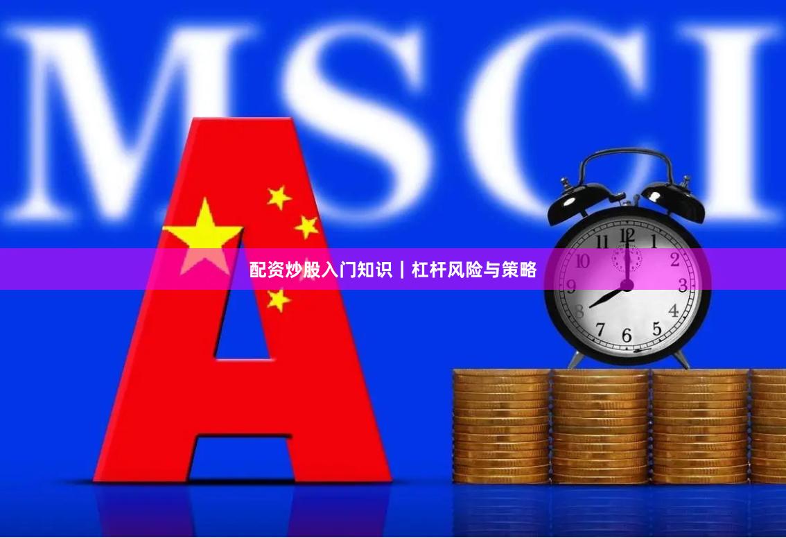 配资炒股入门知识｜杠杆风险与策略