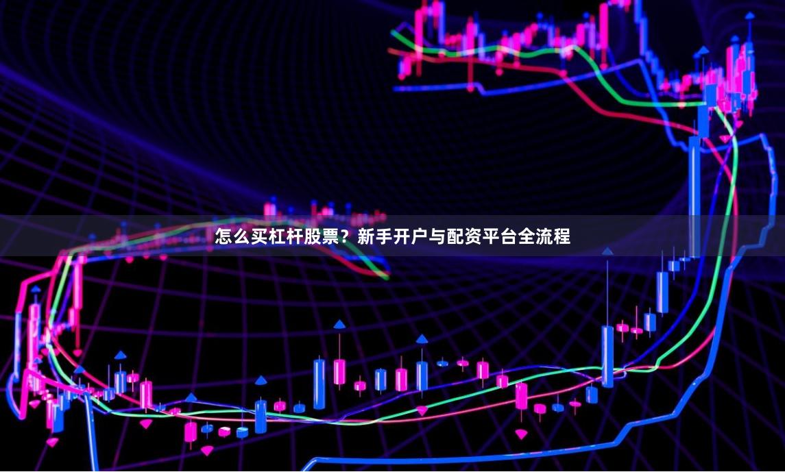 怎么买杠杆股票？新手开户与配资平台全流程