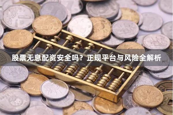 股票无息配资安全吗？正规平台与风险全解析