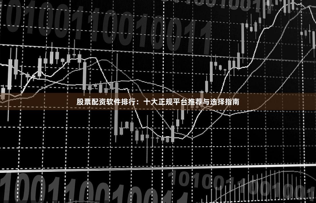 股票配资软件排行：十大正规平台推荐与选择指南