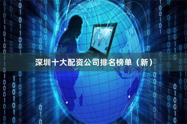深圳十大配资公司排名榜单（新）