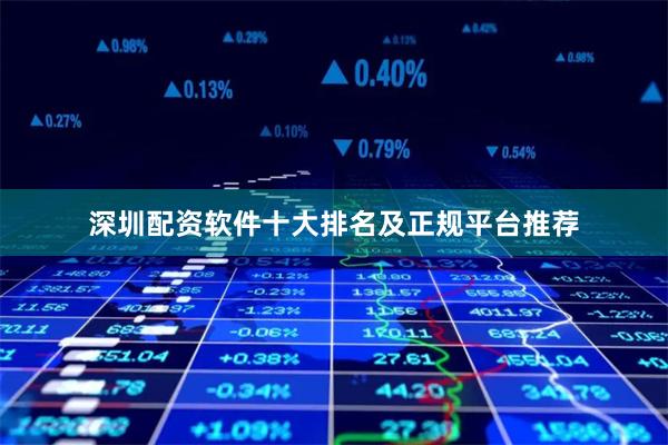 深圳配资软件十大排名及正规平台推荐