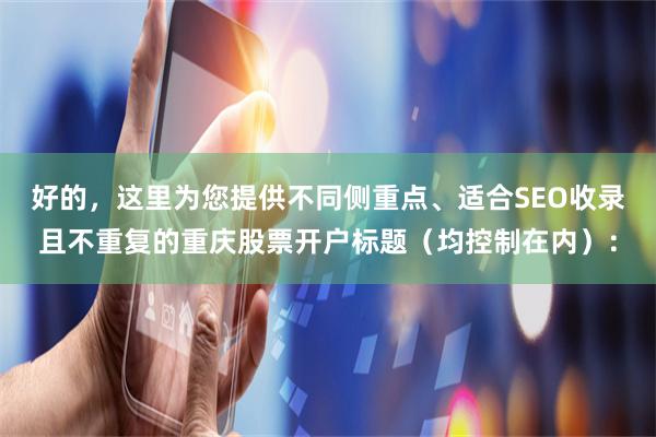 好的，这里为您提供不同侧重点、适合SEO收录且不重复的重庆股票开户标题（均控制在内）：