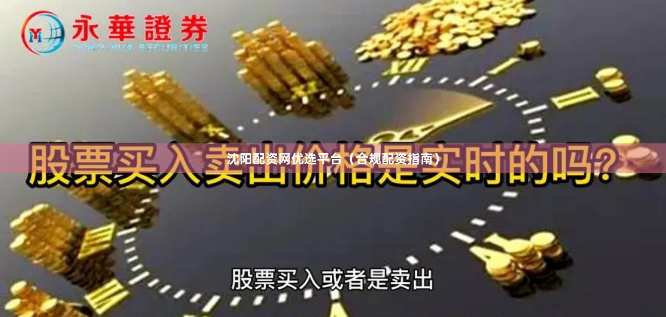 沈阳配资网优选平台（合规配资指南）