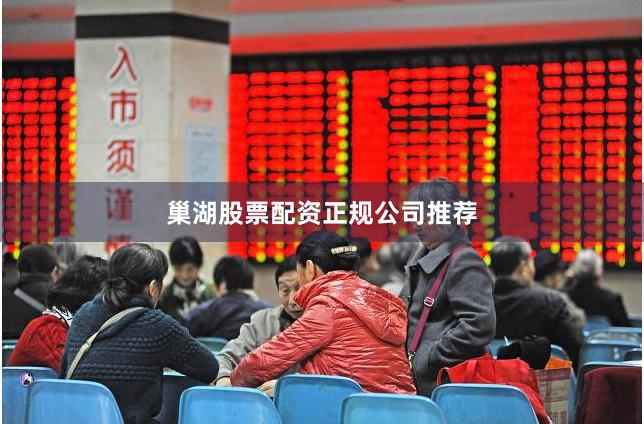 巢湖股票配资正规公司推荐