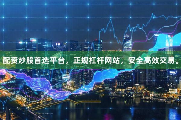 配资炒股首选平台，正规杠杆网站，安全高效交易。